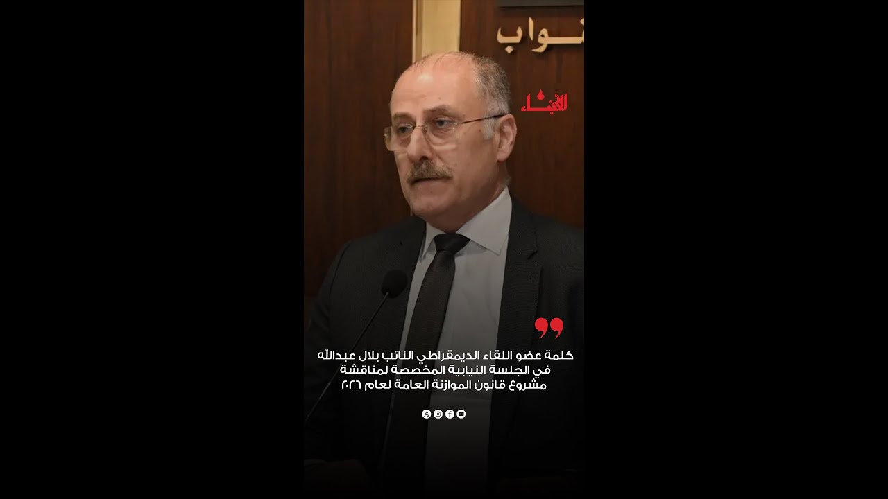 كلمة عضو اللقاء الديمقراطي النائب بلال عبدالله لمناقشة مشروع قانون الموازنة العامة لعام ٢٠٢٦