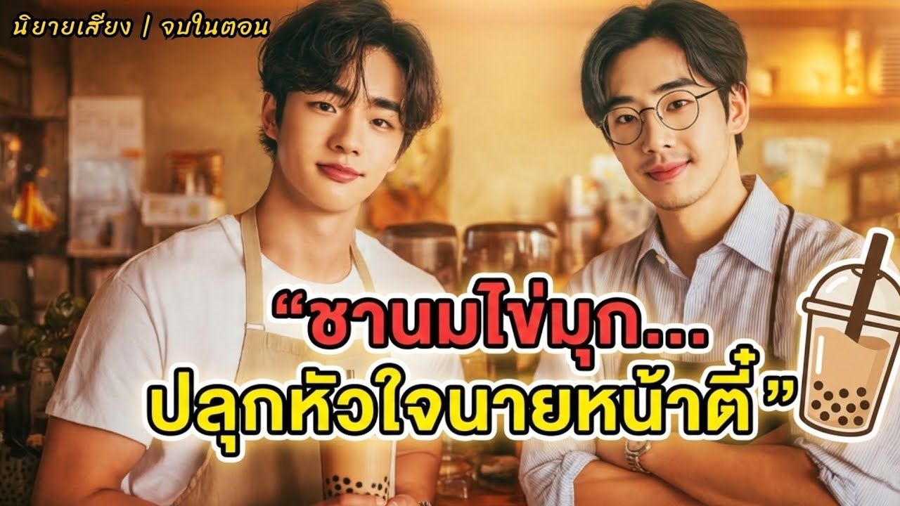 [นิยายเสียงวาย] ชานมไข่มุก...ปลุกหัวใจนายหน้าตี๋ | 