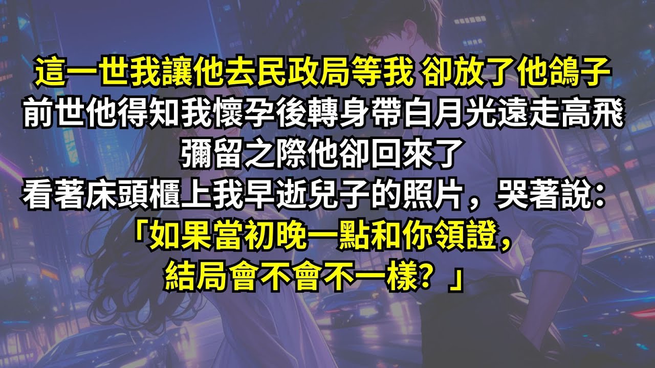 這一世我讓他去民政局等我，卻放了他鴿子。前世他得知我懷孕後轉身帶白月光遠走高飛，彌留之際他卻回來了，看著床頭櫃上我早逝兒子的照片，哭著說：「如果當初晚一點和你領證，結局會不會不一樣？」