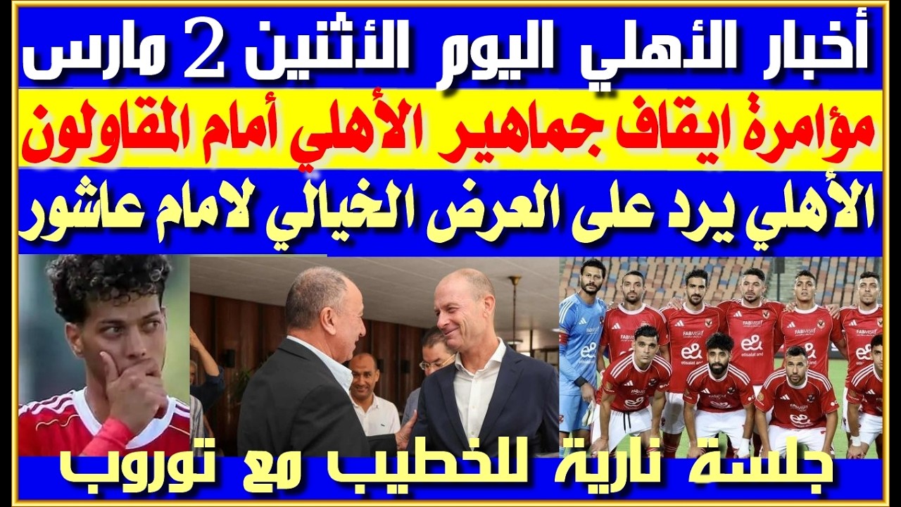 أخبار الأهلي اليوم الأثنين 2 مارس| مؤامرة ضد جماهير الأهلي| عرض خيالى لامام عاشور| جلسة نارية للخطيب