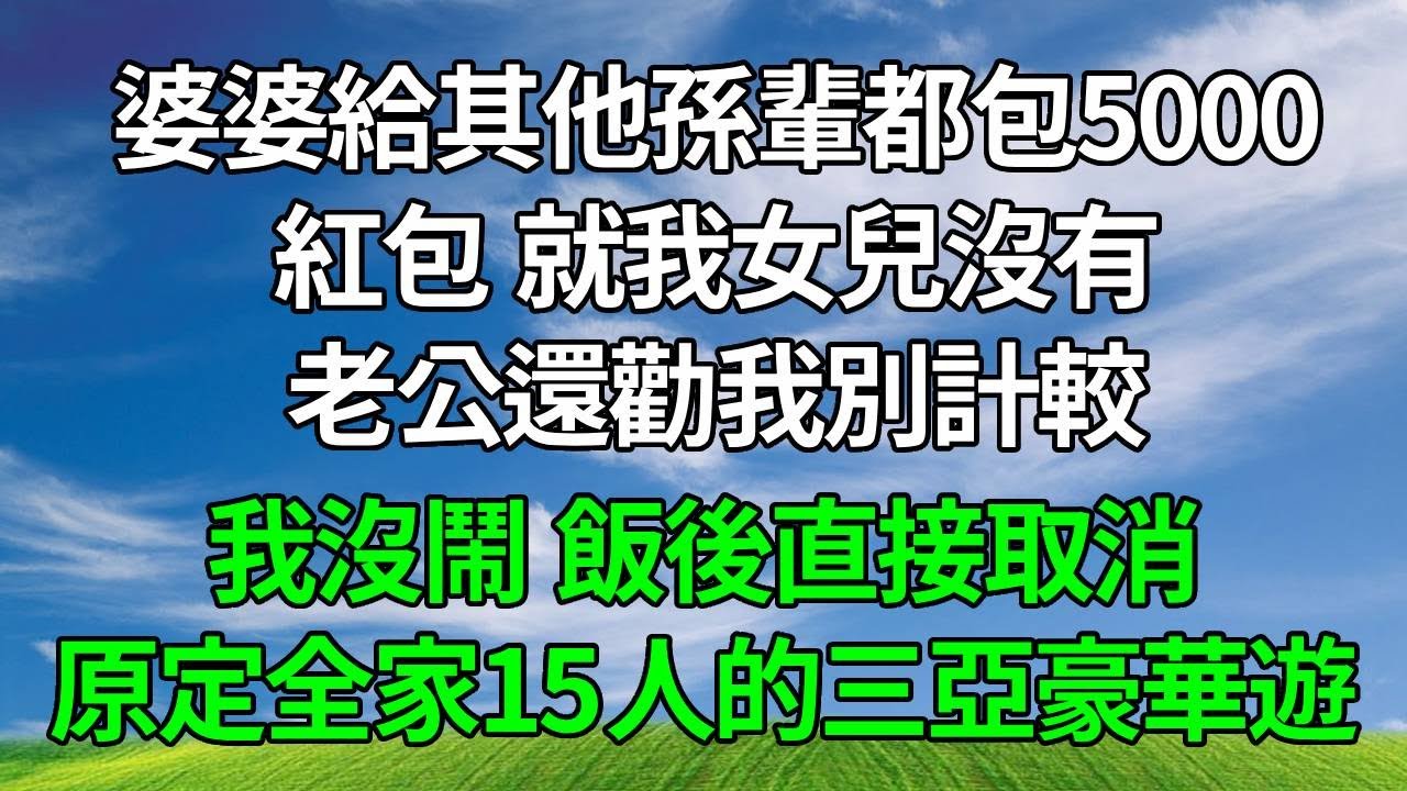 婆婆給其他孫輩都包了5000紅包，就我女兒沒有。老公還勸我別計較，我沒鬧，飯後直接取消原定全家15人的三亞豪華遊！#生活經驗 #人生感悟 #故事分享 #為人處世 #打脸