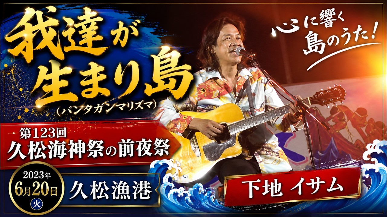 「我達が生まり島（バンタガンマリズマ）」下地 イサム：2023年6月20日 第123回 久松海神祭の前夜祭【久松漁港】