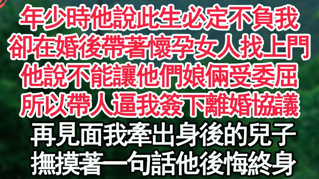 年少時他說此生必定不負我，卻在婚後帶著懷孕女人找上門，他說不能讓他們娘倆受委屈，所以帶人逼我簽下離婚協議，再見面我牽出身後的兒子，撫摸著一句話他後悔終身【顧亞男】【高光女主】【爽文】【情感】