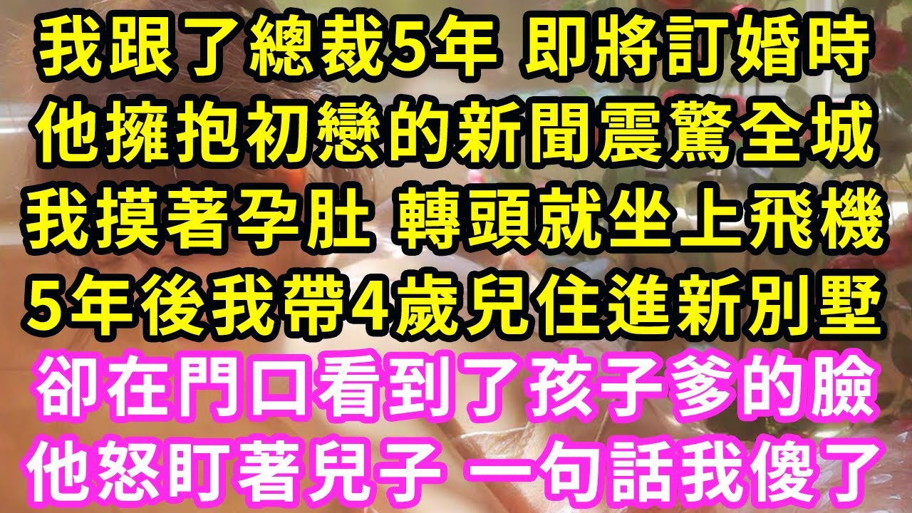 我跟了總裁5年 即將訂婚時，他擁抱初戀的新聞震驚全城，我摸著孕肚 轉頭就坐上飛機，5年後我帶4歲兒住進新別墅，卻在門口看到了孩子爹的臉，他怒盯著兒子 一句話我傻眼了#甜寵#灰姑娘#霸道總裁#愛情#婚姻