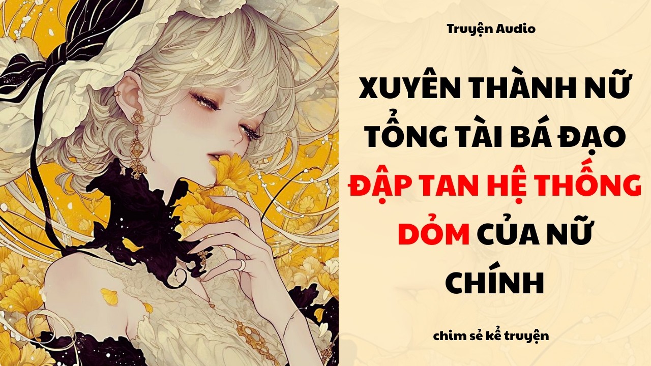 [Truyện Audio] - XUYÊN THÀNH NỮ TỔNG TÀI BÁ ĐẠO ĐẬP NÁT HỆ THỐNG DÓM CỦA NỮ CHÍNH