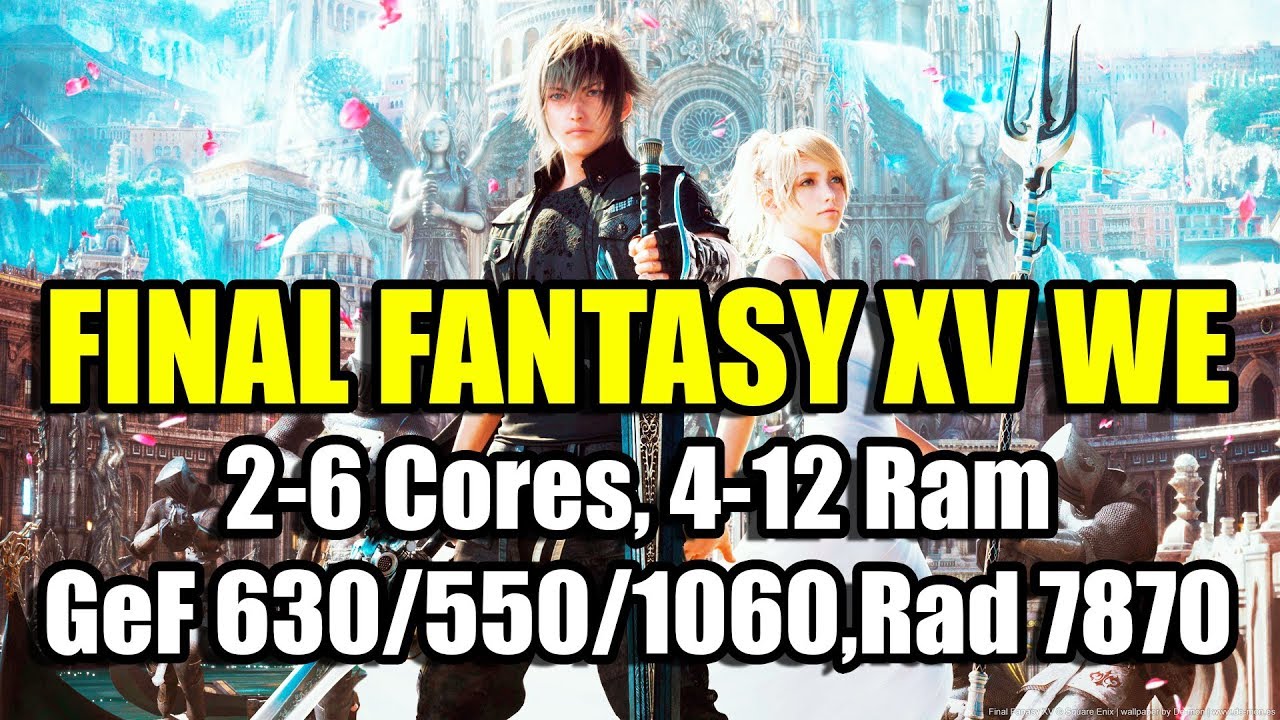FINAL FANTASY XV WE на слабом ПК (2-6 Cores, 4-12 Ram, GeForce 630/550/1060, Radeon HD 7870)