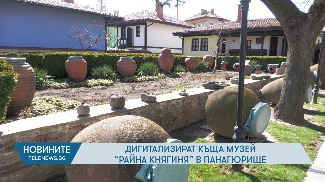Дигитализират Къща музей „Райна Княгиня“ в Панагюрище