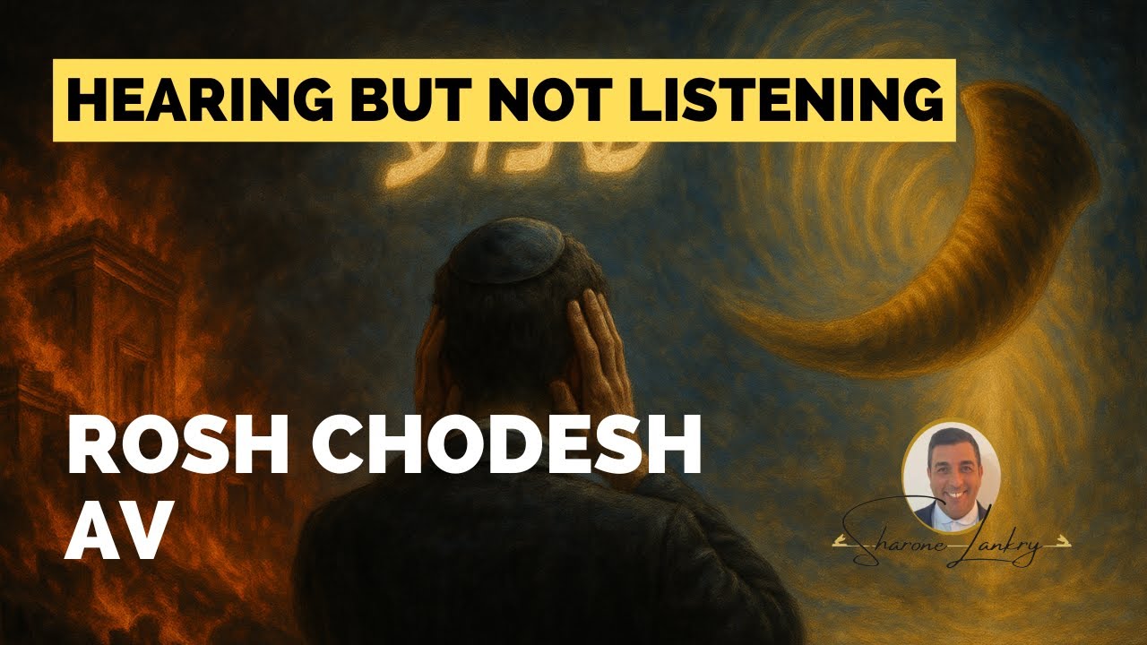 “HEARING BUT NOT LISTENING” - ROSH CHODESH AV -SHARONE LANKRY 5785