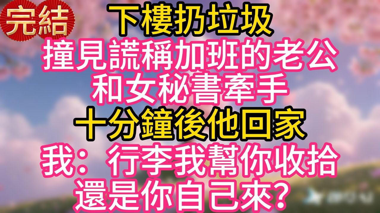 下樓扔垃圾，撞見謊稱加班的老公和女秘書牽手，我擦肩而過，十分鐘後他回家，我：行李我幫你收拾，還是你自己來？