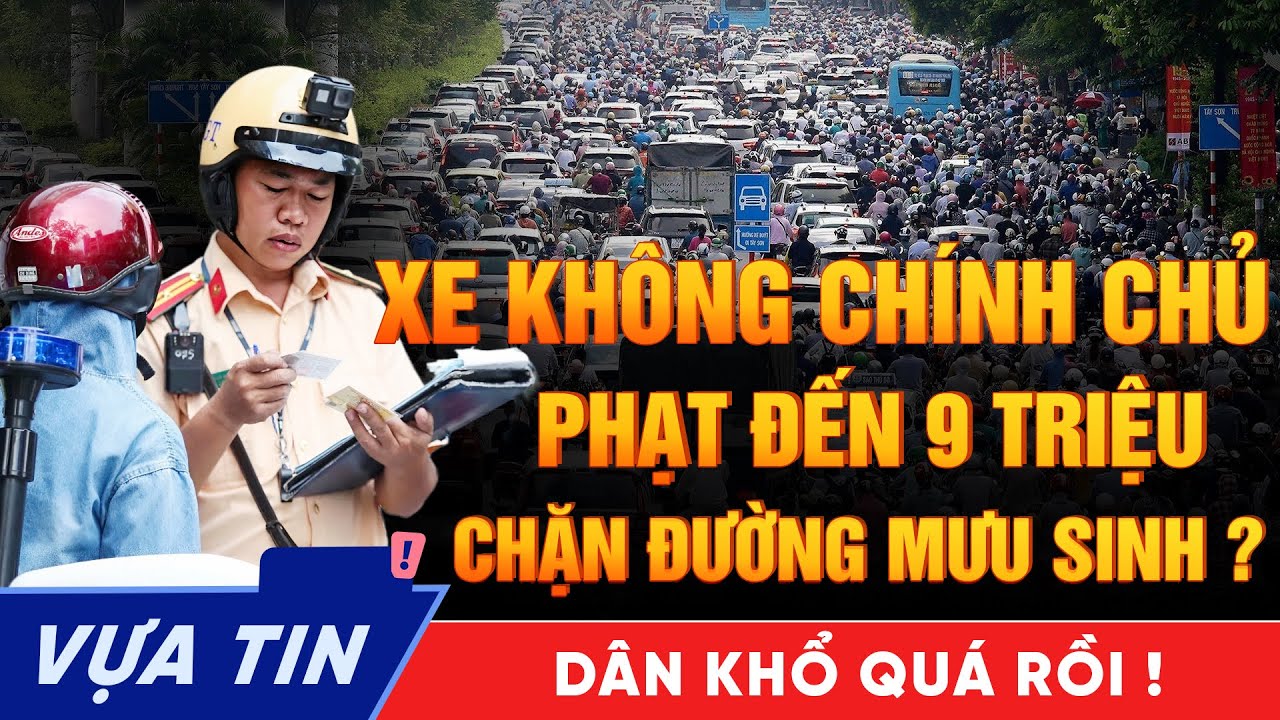 Phạt 9 Triệu Xe Không Chính Chủ - Quản Lý Hay Đang Triệt Đường Sống Người Nghèo?