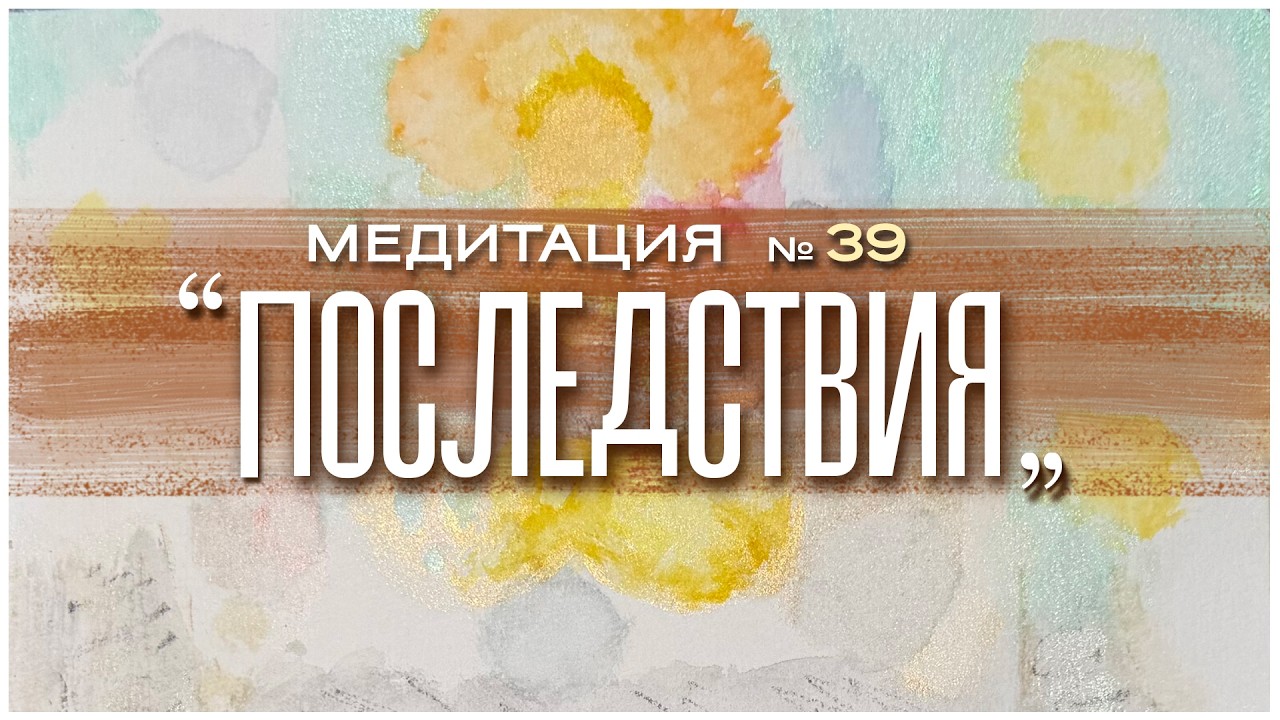 Медитация №39. Последствия | Александр Волчек