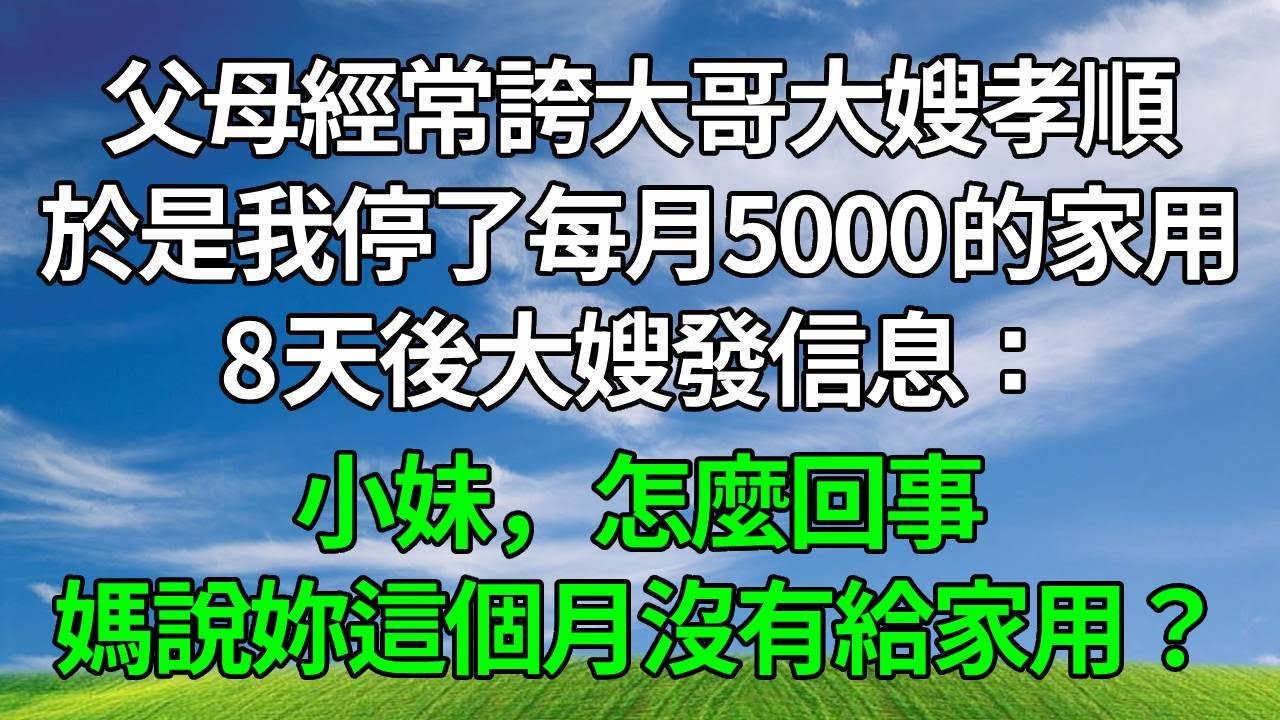 父母經常誇大哥大嫂孝順，於是我停了每月5000的家用，8天後，大嫂發信息：小妹，怎麼回事，媽說妳這個月沒有給家用？#生活經驗 #人生感悟 #故事分享 #正能量 #為人處世 #打脸