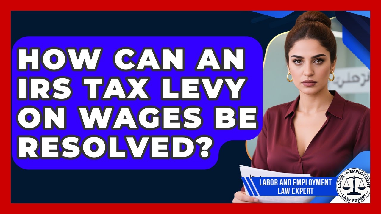 How Can An IRS Tax Levy On Wages Be Resolved? - Labor and Employment Law Expert