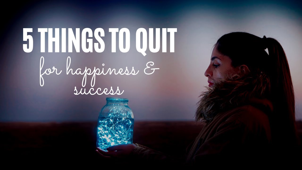5 THINGS TO QUIT FOR HAPPINESS AND SUCCESS