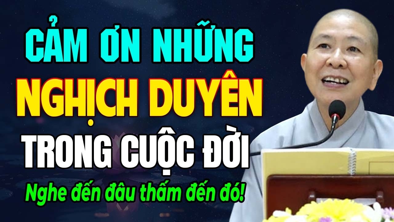 Cảm ơn những nghịch duyên - Bài học giúp ta thấy ra chân lý cuộc đời | Ni Sư Hạnh Chiếu