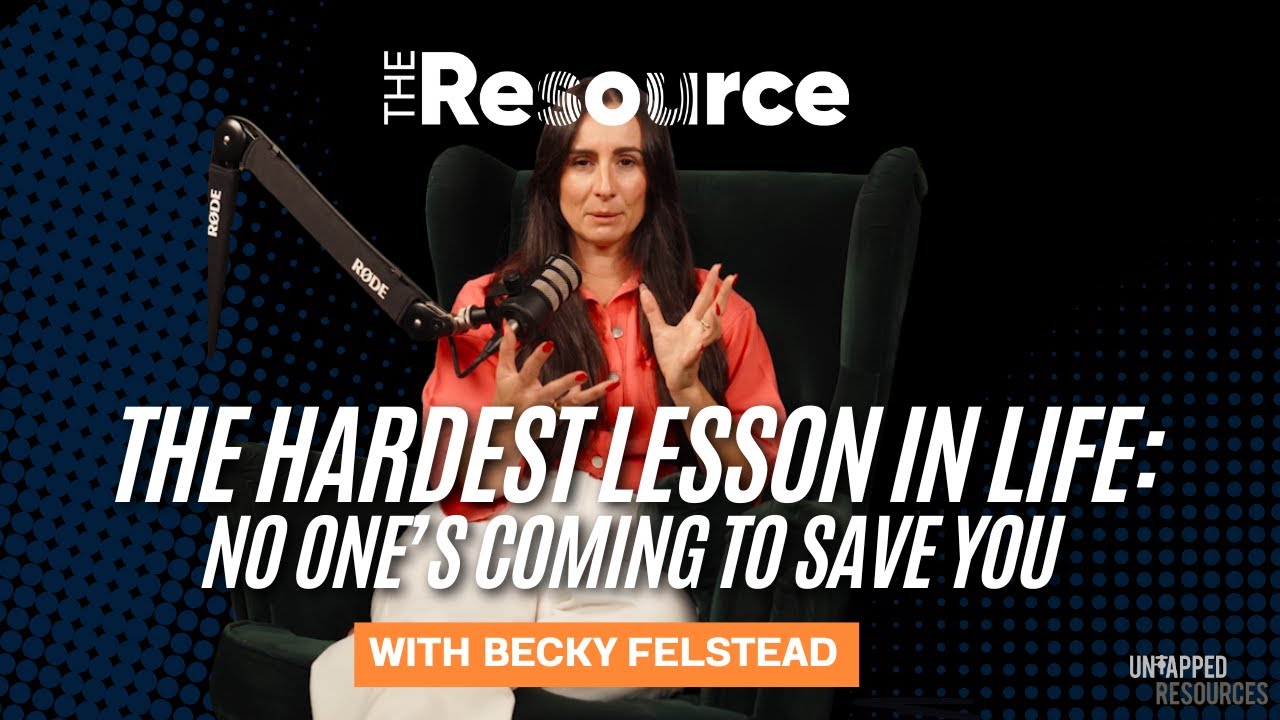 The Hardest Lesson in Life: No One’s Coming to Save You | Becky Felstead | The Resource Podcast