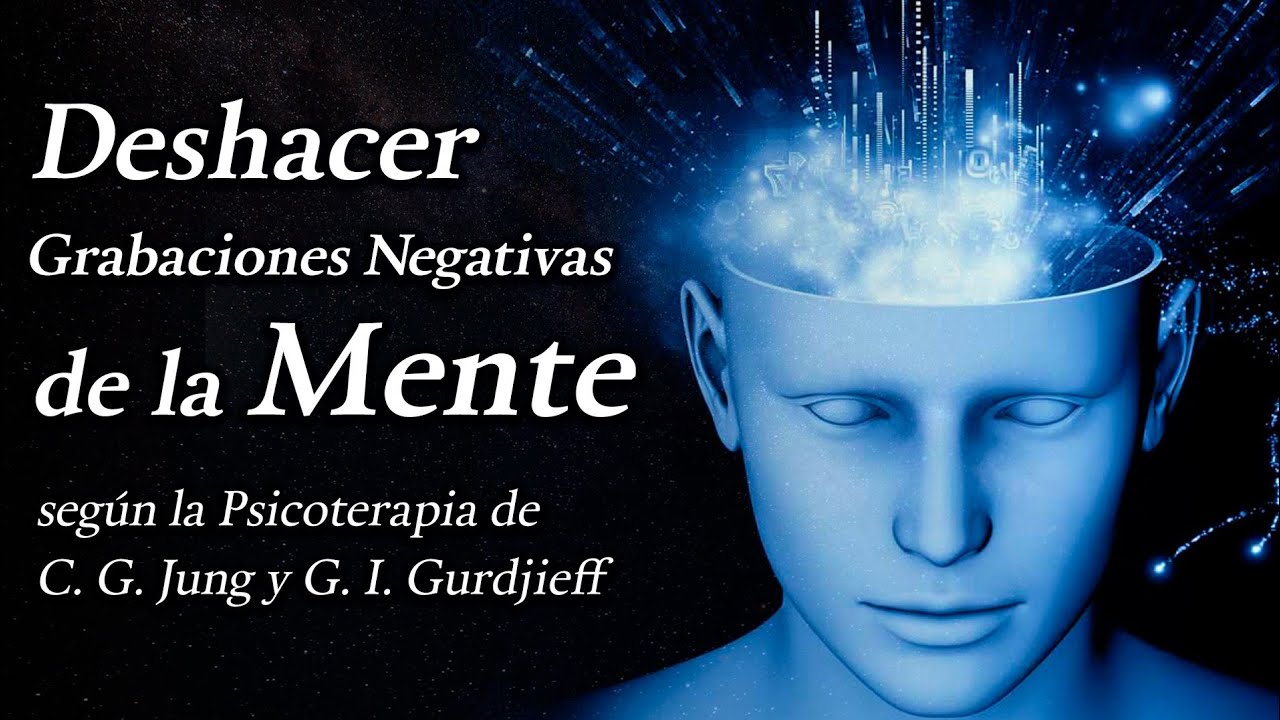 Deshacer Grabaciones Negativas de la Mente según la Psicoterapia de C.gG Jung y G. I. Gurdjieff