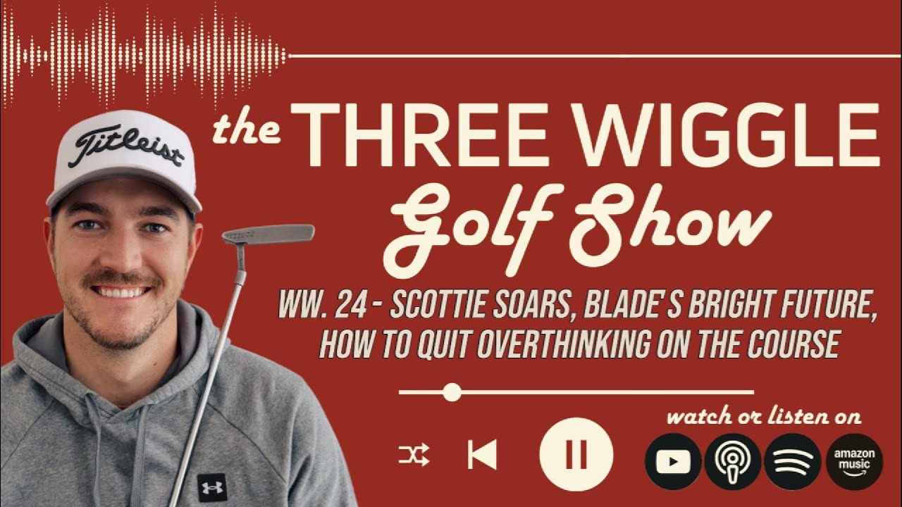 WW. 24 - Scottie Soars, Blade's Bright Future, & How To Quit Overthinking On The Course