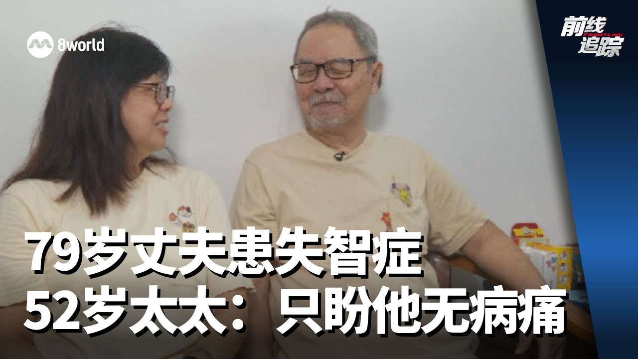 前线追踪 | 79岁丈夫患失智症 52岁太太：只盼他无病痛