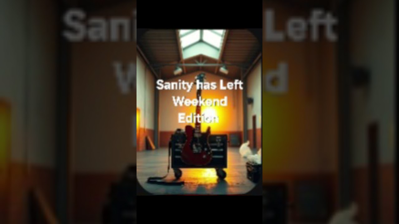 Sanity Has Left Weekend Edition 