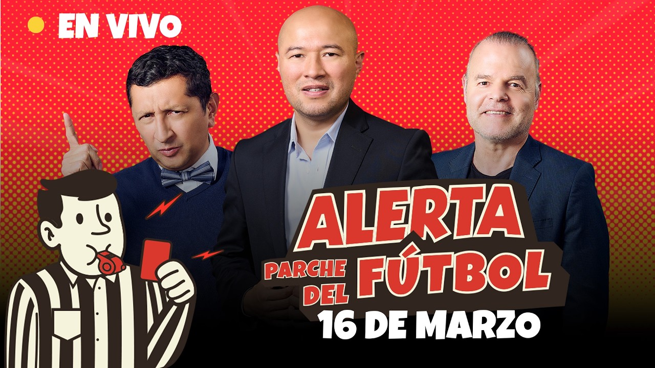 ⚽ EN VIVO | Alerta Parche del Fútbol – 16 de marzo