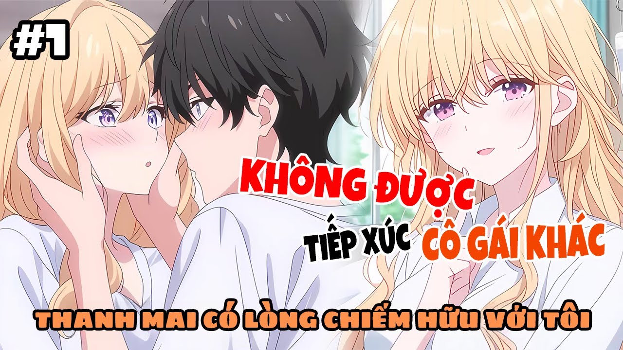 Thanh Mai Có Tính Chiếm Hữu Mạnh Mẽ Đối Với Tôi, Không ChoTiếp Xúc Cô Gái Khác Khi Còn Nhỏ P1