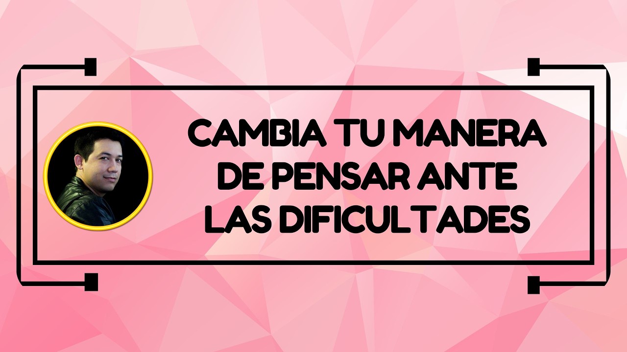 Cambia tu manera de pensar ante las dificultades