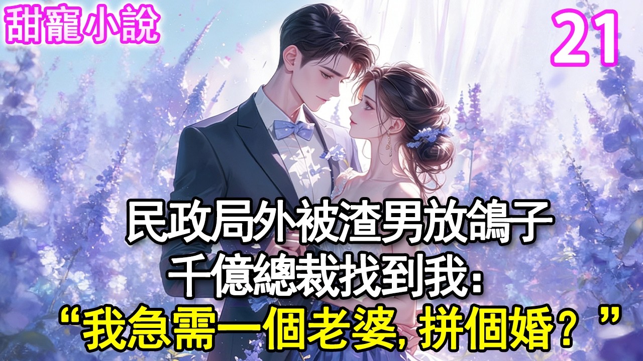 第21集：民政局外被渣男放鴿子，千億總裁找到我：“我急需一個老婆，拼個婚，如何？”#玫瑰故事集 #甜寵 #現代言情 #豪門霸總 #完結 #甜文 #小说