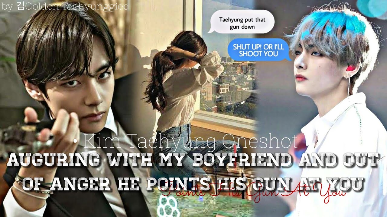 TAEHYUNG ONESHOT FF || Arguring With My Boyfriend And Out Of Anger He Pointed His Gun At You -req.-