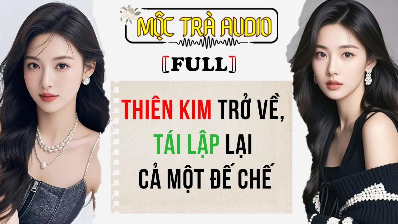 [FULL] Thiên Kim Trở Về, Tái Lập Lại Cả Một Đế Chế | Mộc Trà Audio #audio