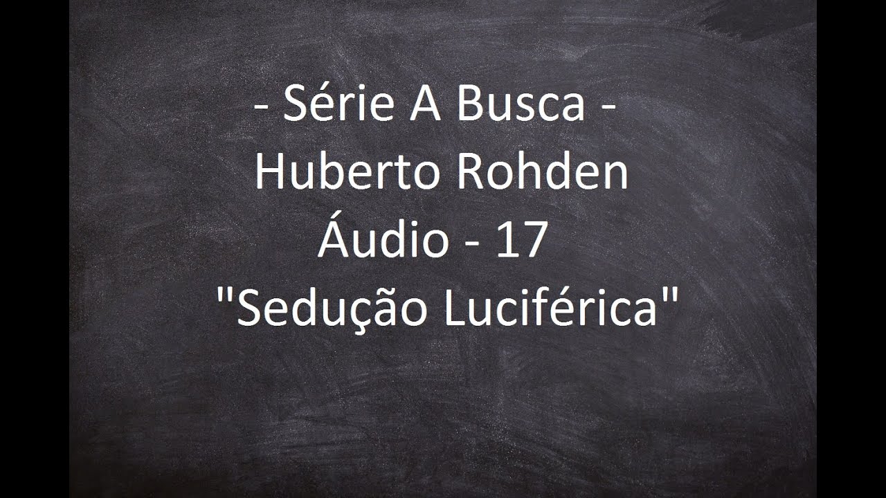 S&eacute;rie A Busca - Huberto Rohden - &Aacute;udio 17 - Sedu&ccedil;&atilde;o Lucif&eacute;rica