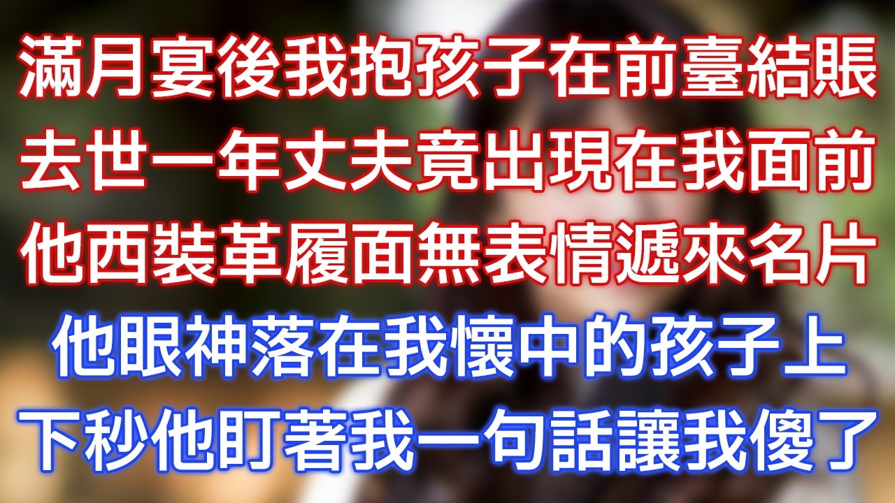 滿月宴後我抱孩子在前臺結賬，去世一年丈夫竟出現在我面前，他西裝革履面無表情遞來名片，他眼神落在我懷中的孩子上，下秒他盯著我一句話讓我傻了！
