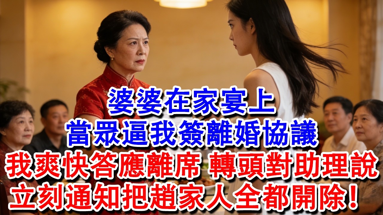 【完結爽文】婆婆在家宴上，當眾逼我簽離婚協議，我爽快答應離席，轉頭對助理說：立刻通知把趙家人全都開除！#婆媳 #家庭 #情感故事 #為人處世 #婚姻 #故事 #情感 #出軌 #生活