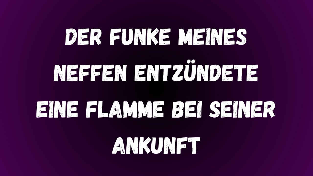 Der Funke meines Neffen entzündete eine unerwartete Flame bei seiner Ankunft wahre Untreuegeschichte