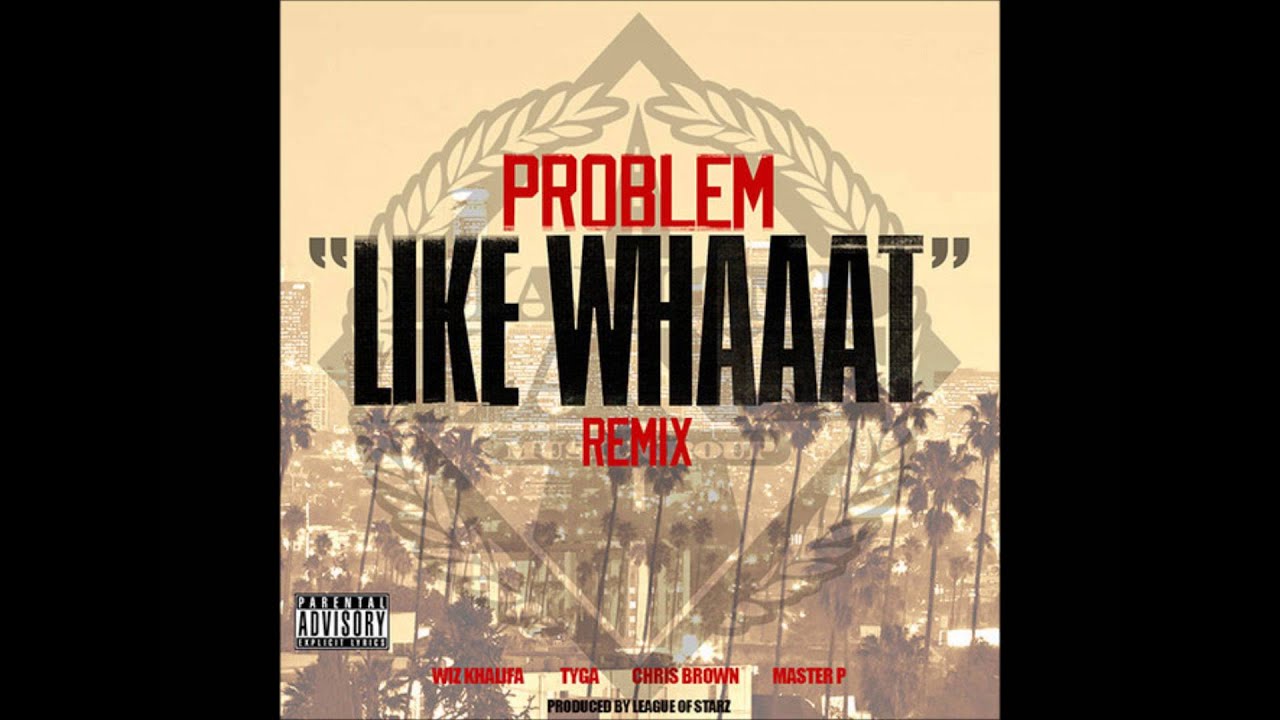 Problem - Like Whaaat (Remix) feat. Wiz Khalifa, Tyga, Chris Brown & Master P [iTunes Quality]