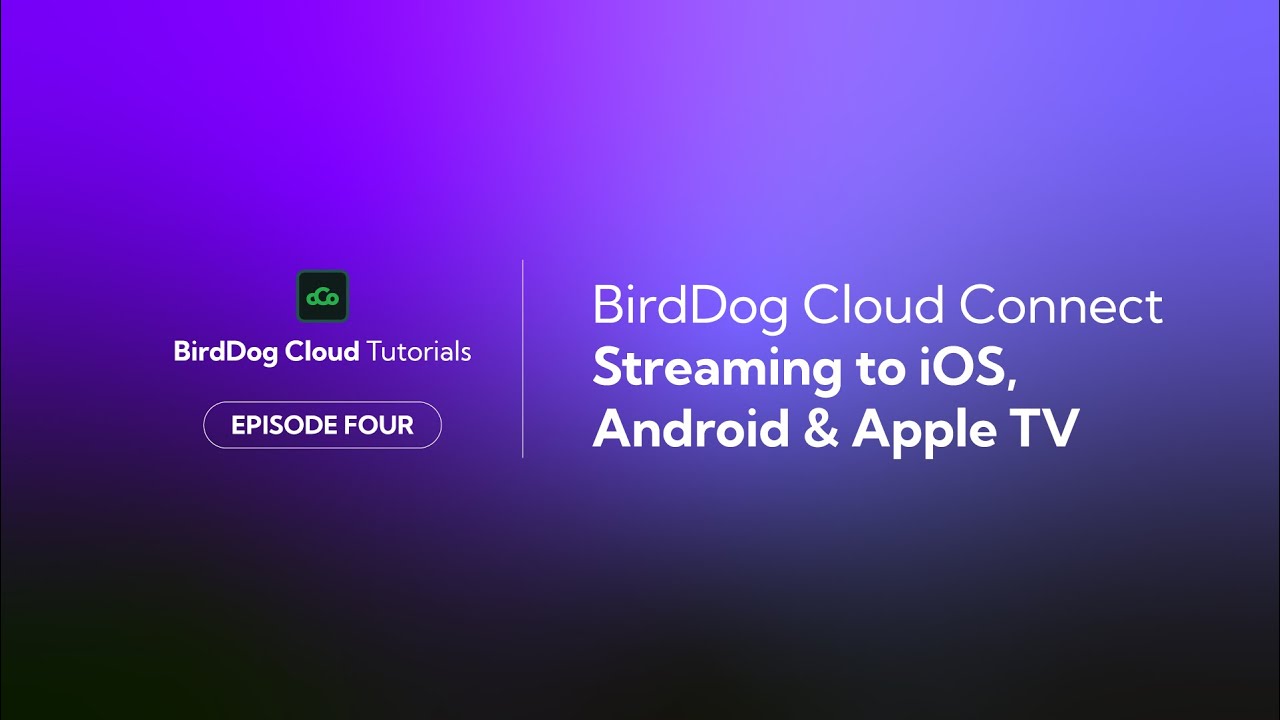 BirdDog Cloud Tutorial Series - Ep 4: Cloud Connect: Streaming to iOS, Android & Apple TV