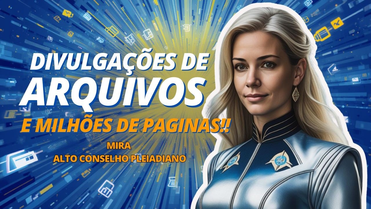 DIVULGAÇÕES DE ARQUIVOS E MILHÕES DE PAGINAS!! MIRA DO ALTO CONSELHO PLEIADIANO