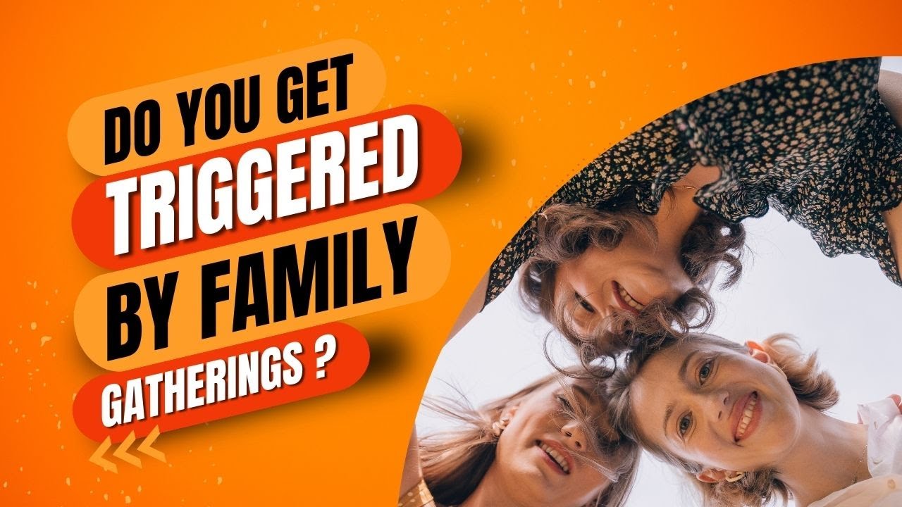 Do you get triggered by family gatherings?