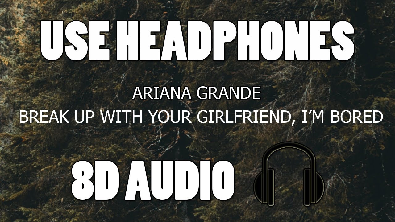 Ariana Grande - Break up with your girlfriend, I'm bored (8D AUDIO)
