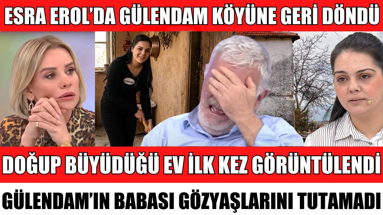 ESRA EROL'DA GÜLENDAM KÖYÜNE GERİ DÖNDÜ DOĞUP BÜYÜDÜĞÜ EV İLK KEZ GÖRÜNTÜLENDİ FERHAT