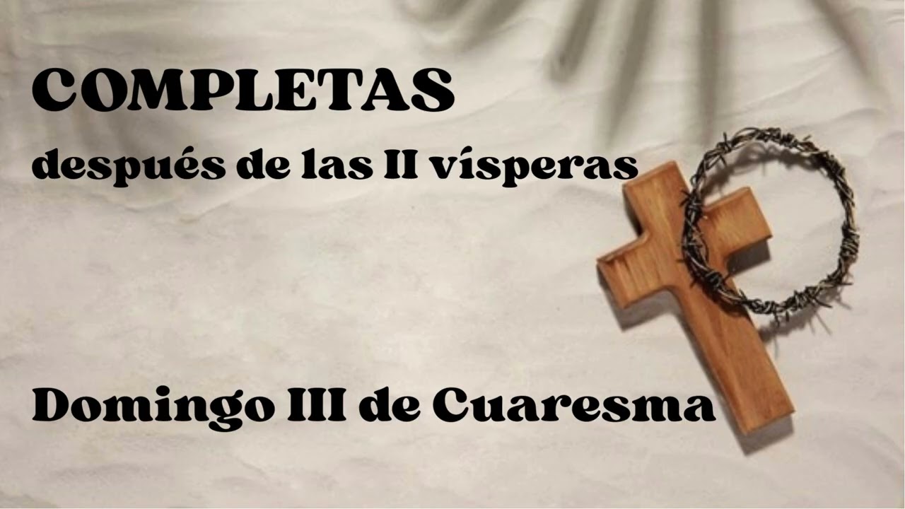 COMPLETAS después de las II vísperas. Domingo 8 de marzo de 2026.