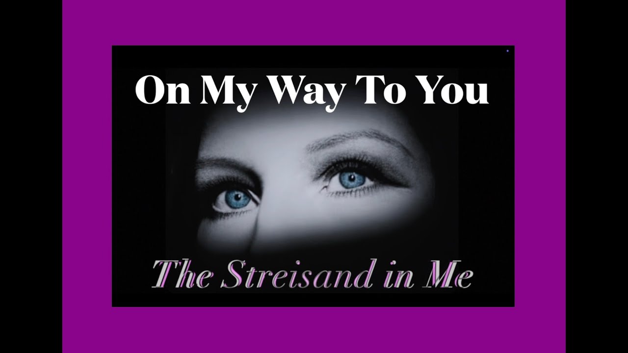On My Way To You  ~ The Streisand In Me