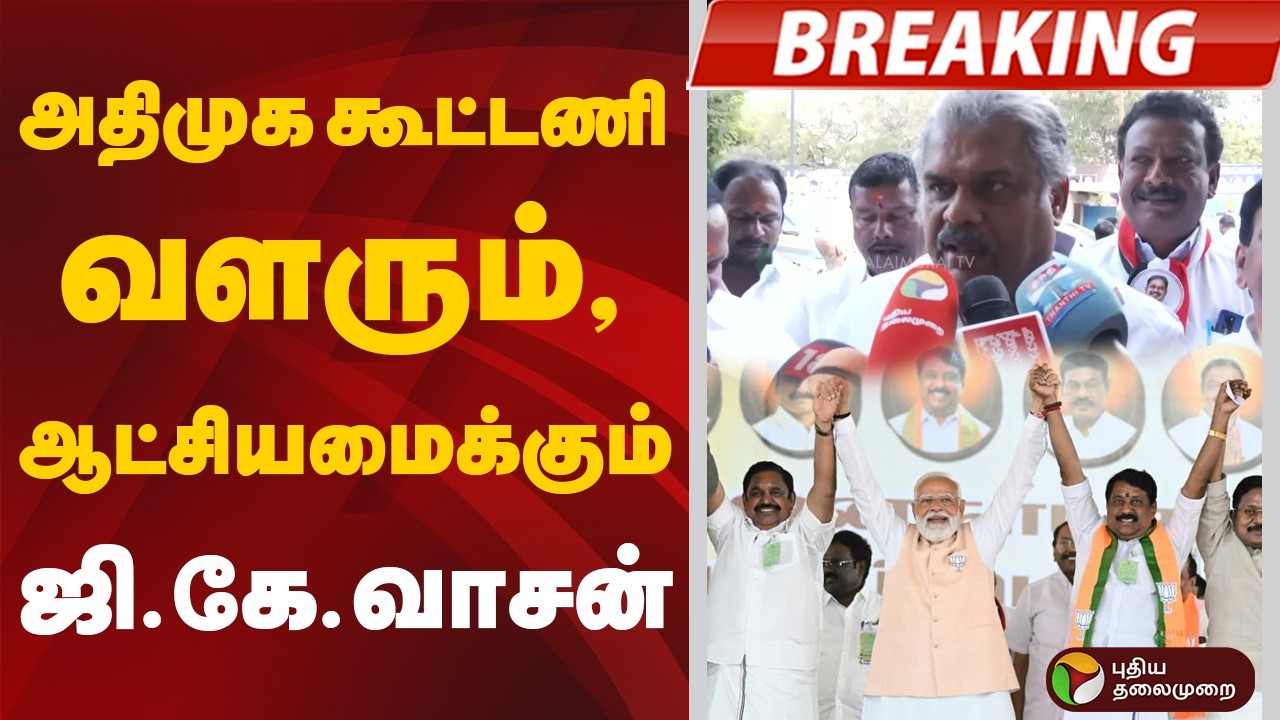 #BREAKING: அதிமுக கூட்டணி வளரும், ஆட்சியமைக்கும்: ஜி.கே.வாசன் | GK Vasan | AIADMK | EPS | PM Modi