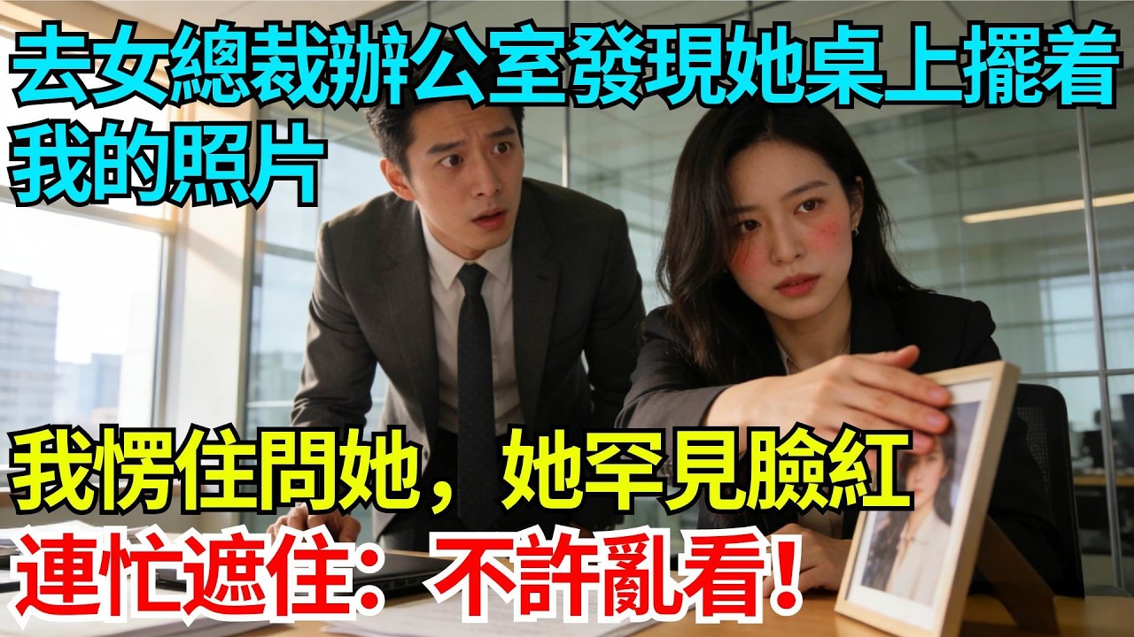 去女總裁辦公室發現她桌上擺着我的照片，我愣住問她，她罕見臉紅連忙遮住：不許亂看！【奇人社會誌】#完結爽文#職場故事#情感故事#總裁小說#女总裁系列#先婚后爱
