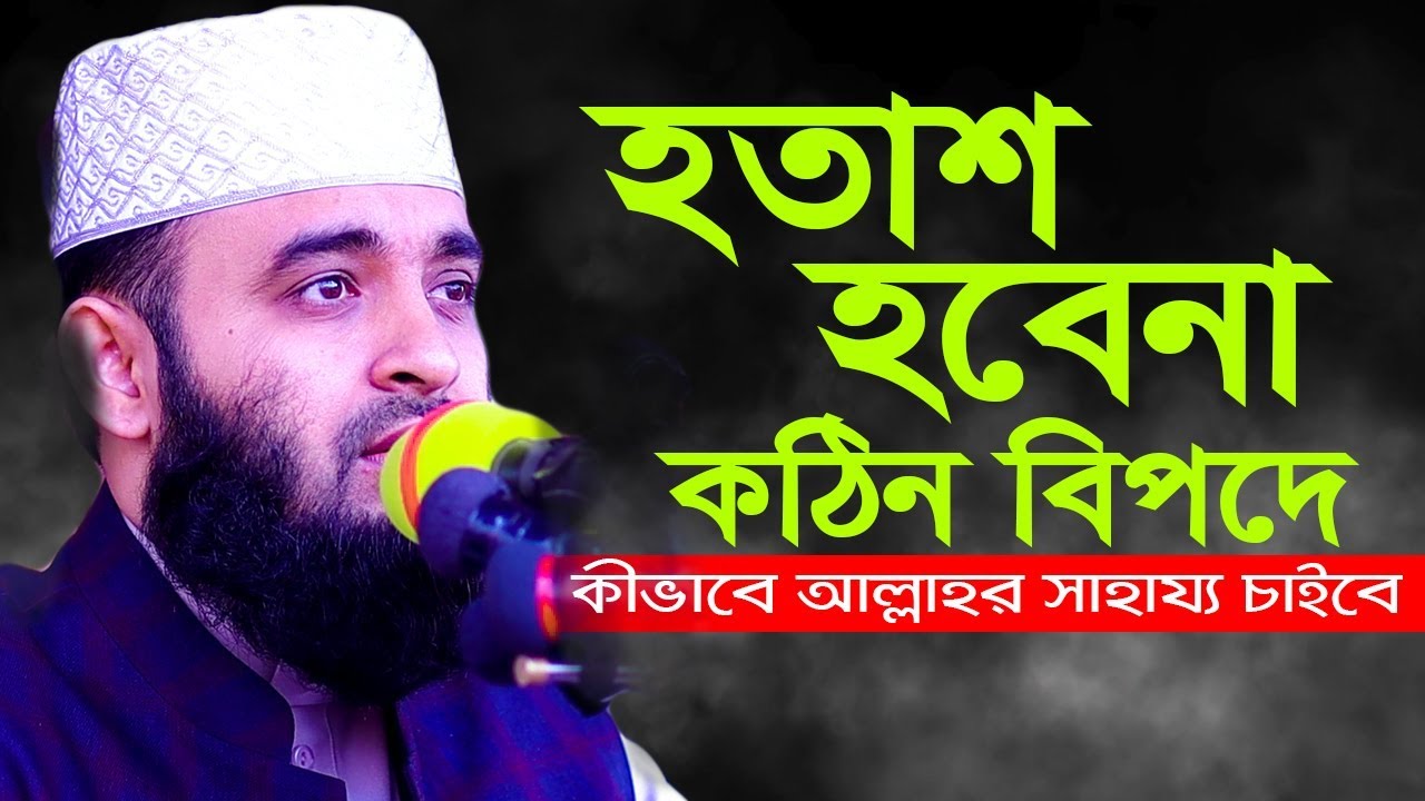 হতাশ হবেনা কঠিন বিপদে কিভাবে আল্লাহর সাহায্য চাইবে I মিজানুর রহমান আজহারী ওয়াজ