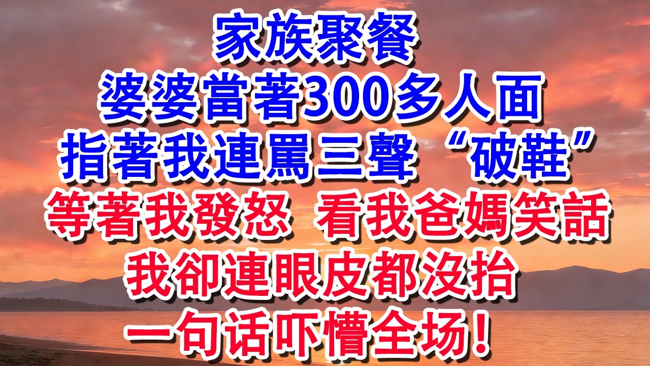 家族聚餐 婆婆當著300多人面 指著我連罵三聲破鞋 看我爸媽笑話，我一吓懵全场【小君講故事】#婆媳 #家庭 #婚姻 #情感 #情感故事 #為人處世 #養老 #老年生活 #退休 #生活經驗 #老人频道