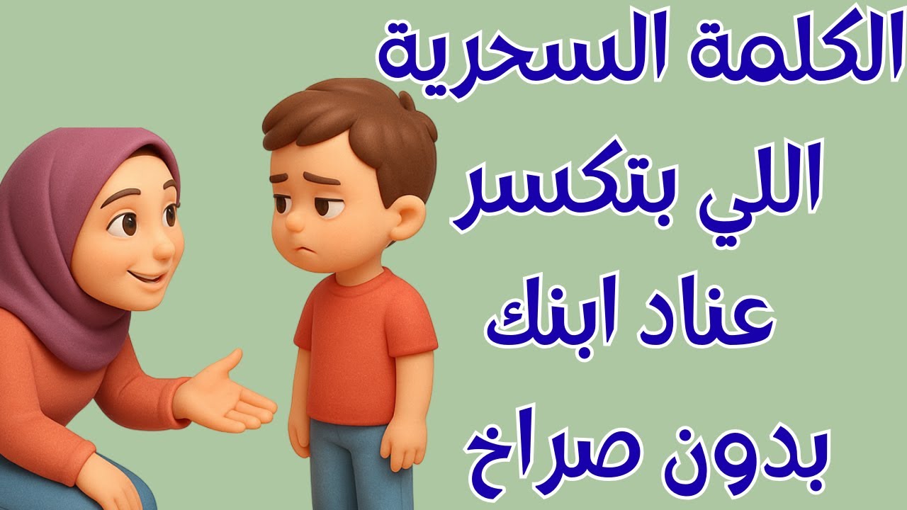 الكلمة السحرية اللي بتكسر عناد ابنك في ثانية… بدون صراخ ولا عصبية