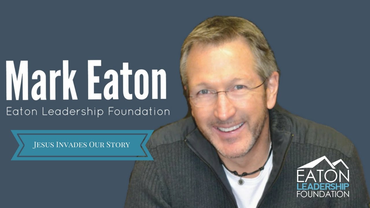 Jesus Invades Our Story - Mark Eaton - Eaton Leadership Foundation