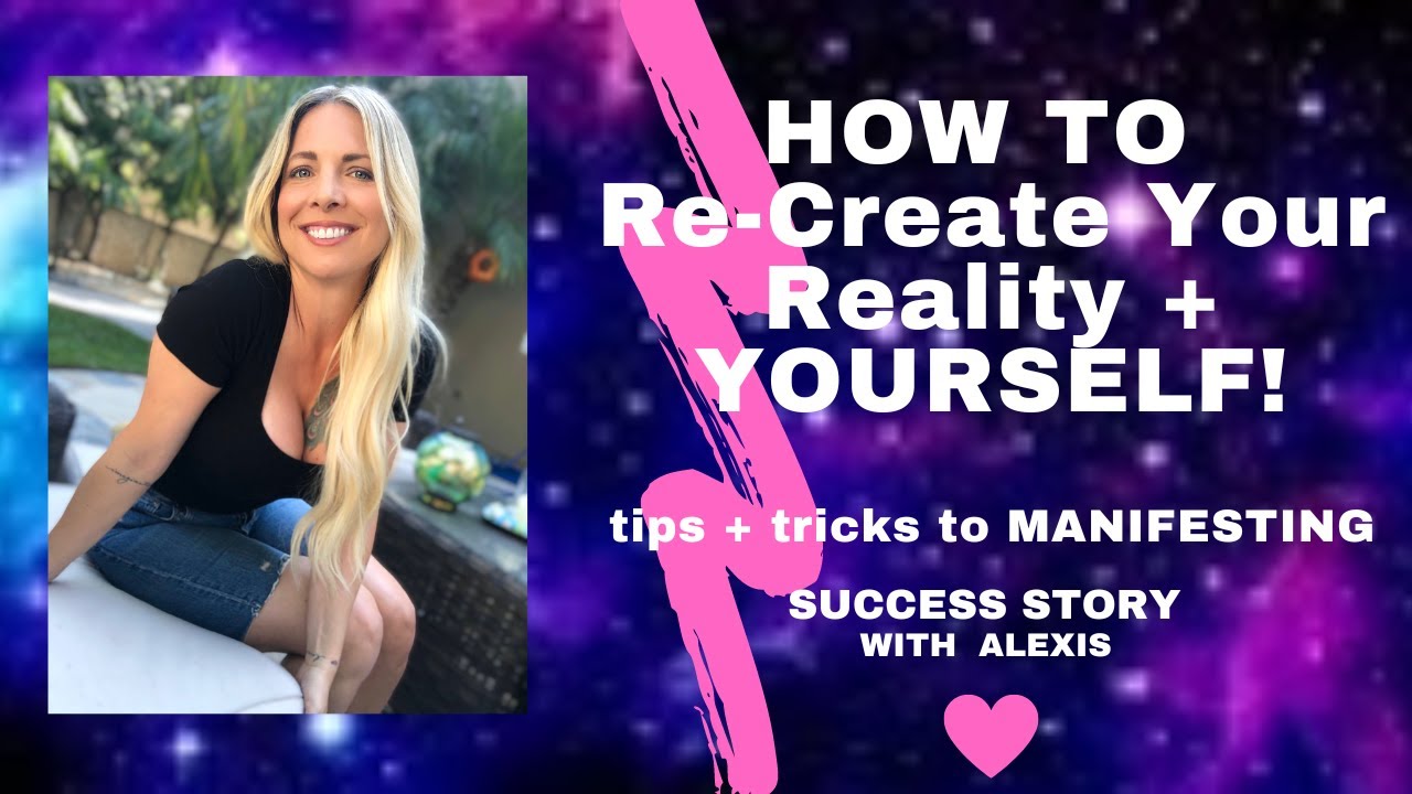 HOW TO RECREATE REALITY + YOURSELF WITH ALEXIS