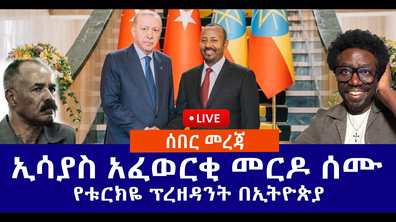 ሰበር መረጃ // ኢሳያስ አፈወርቂ መርዶ ሰሙ // የቱርክዬ ፕረዘዳንት በኢትዮጵያ   Live
